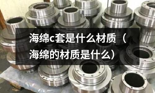 海綿c套是什么材質(zhì)(海綿的材質(zhì)是什么)