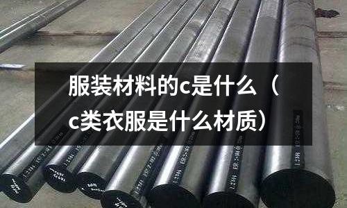 服裝材料的c是什么（c類衣服是什么材質）
