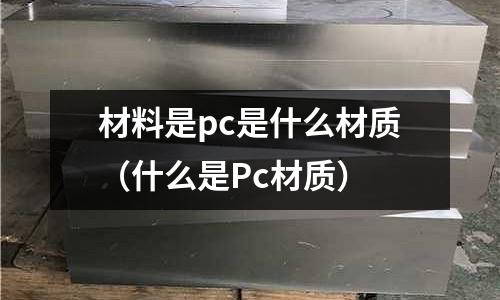 材料是pc是什么材質（什么是Pc材質）