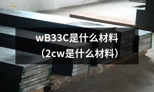wB33C是什么材料(2cw是什么材料)