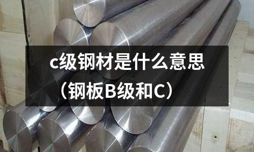 c級(jí)鋼材是什么意思(鋼板B級(jí)和C)