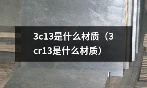 3c13是什么材質(3cr13是什么材質)