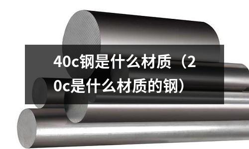 40c鋼是什么材質(20c是什么材質的鋼)