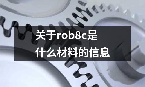 關于rob8c是什么材料的信息