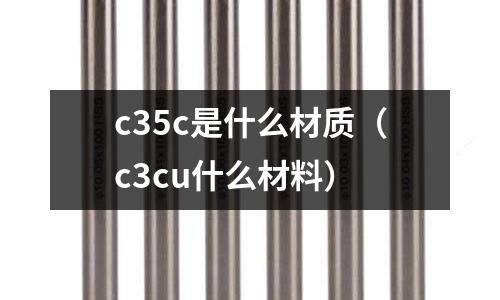 c35c是什么材質(c3cu什么材料)