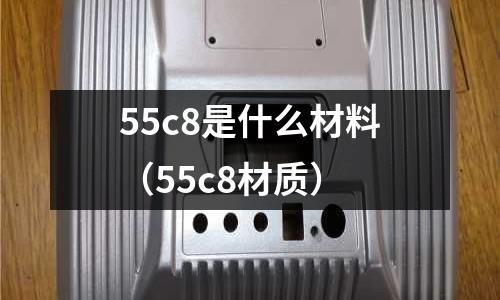 55c8是什么材料(55c8材質)