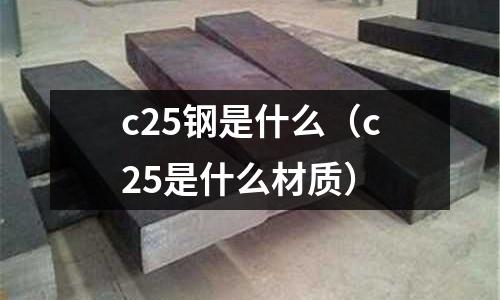 c25鋼是什么（c25是什么材質）