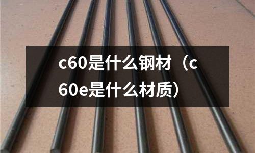 c60是什么鋼材(c60e是什么材質)