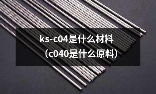 ks-c04是什么材料(c040是什么原料)