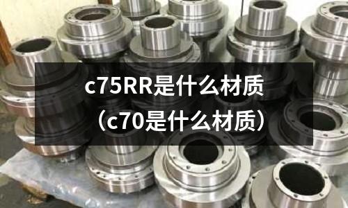 c75RR是什么材質(c70是什么材質)