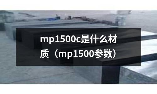 mp1500c是什么材質(zhì)（mp1500參數(shù)）