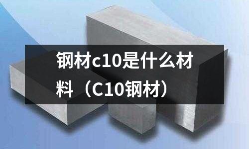 鋼材c10是什么材料(C10鋼材)