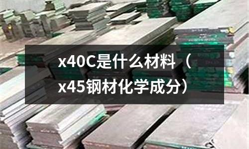 x40C是什么材料(x45鋼材化學成分)