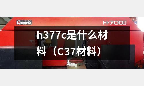 h377c是什么材料(C37材料)