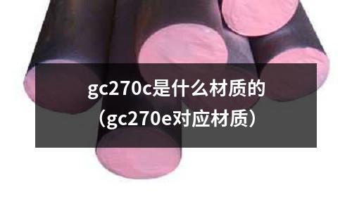 gc270c是什么材質的(gc270e對應材質)