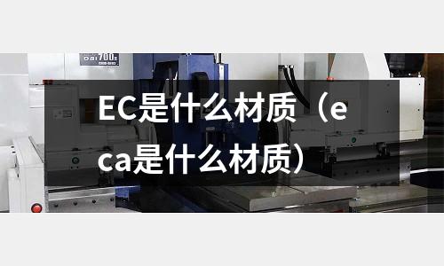 EC是什么材質（eca是什么材質）