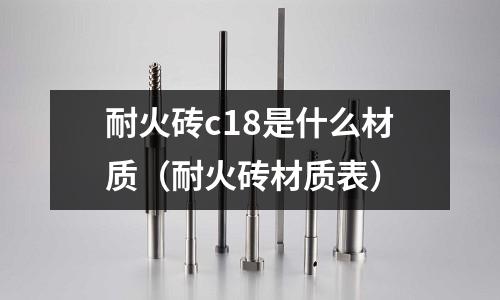 耐火磚c18是什么材質(耐火磚材質表)