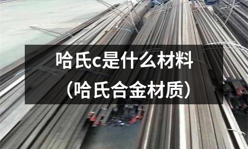哈氏c是什么材料(哈氏合金材質)