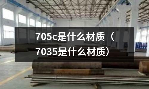 705c是什么材質(7035是什么材質)