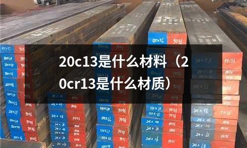 20c13是什么材料(20cr13是什么材質)