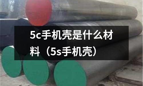 5c手機殼是什么材料(5s手機殼)