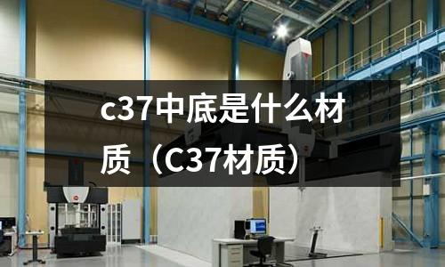 c37中底是什么材質(C37材質)