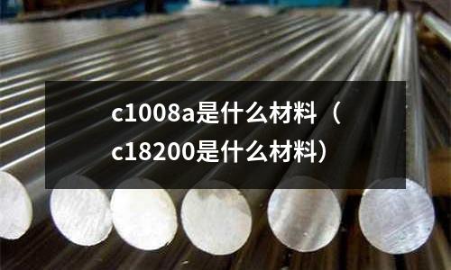 c1008a是什么材料(c18200是什么材料)