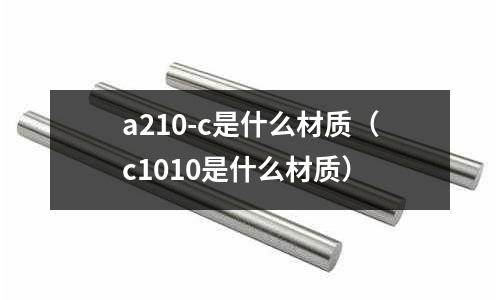 a210-c是什么材質(c1010是什么材質)