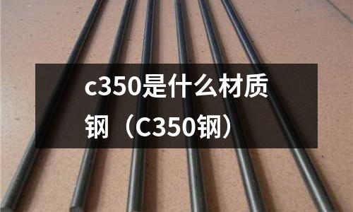 c350是什么材質鋼（C350鋼）
