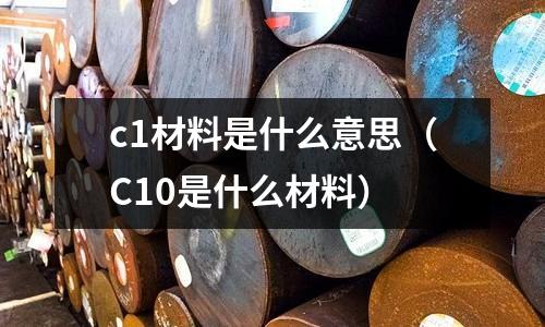 c1材料是什么意思(C10是什么材料)