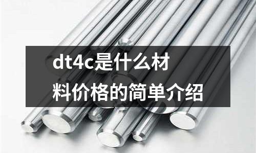 dt4c是什么材料價(jià)格的簡(jiǎn)單介紹
