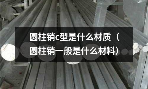 圓柱銷c型是什么材質(圓柱銷一般是什么材料)