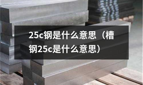 25c鋼是什么意思(槽鋼25c是什么意思)