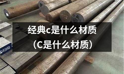 經典c是什么材質(C是什么材質)
