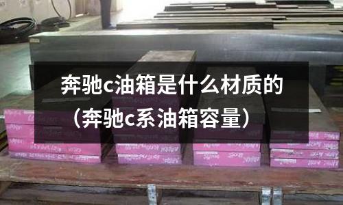 奔馳c油箱是什么材質的(奔馳c系油箱容量)