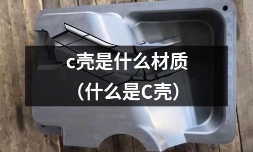 c殼是什么材質(什么是C殼)