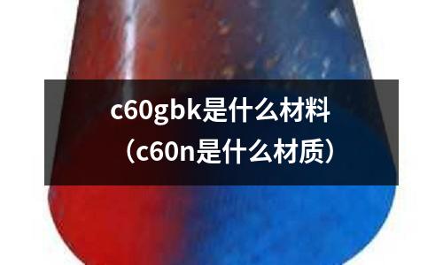 c60gbk是什么材料(c60n是什么材質)