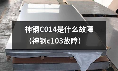 神鋼C014是什么故障（神鋼c103故障）