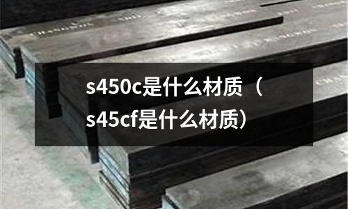 s450c是什么材質(s45cf是什么材質)