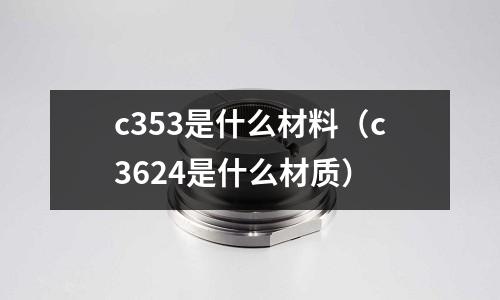 c353是什么材料(c3624是什么材質)