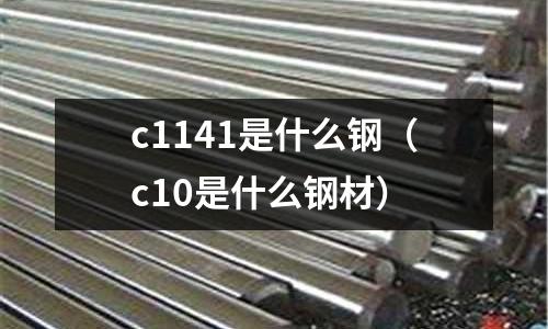 c1141是什么鋼(c10是什么鋼材)