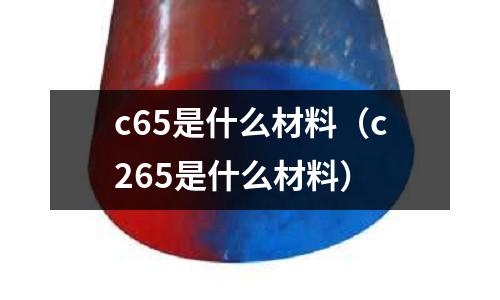 c65是什么材料（c265是什么材料）