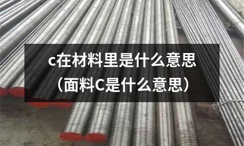 c在材料里是什么意思(面料C是什么意思)