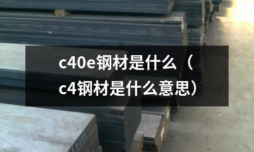c40e鋼材是什么(c4鋼材是什么意思)
