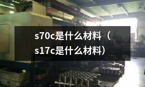 s70c是什么材料(s17c是什么材料)