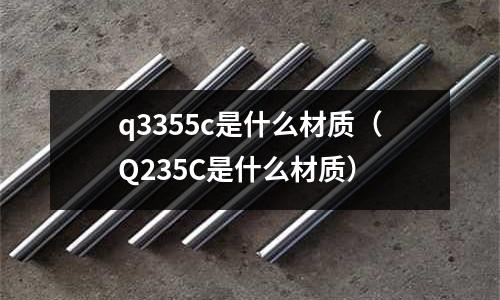 q3355c是什么材質(Q235C是什么材質)
