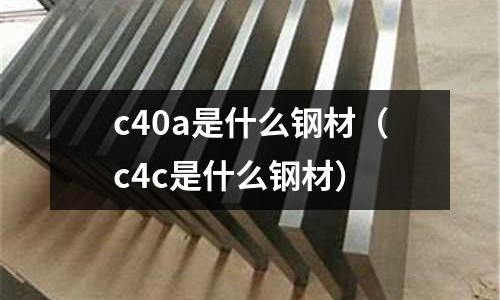 c40a是什么鋼材(c4c是什么鋼材)