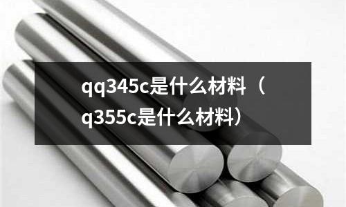 qq345c是什么材料（q355c是什么材料）