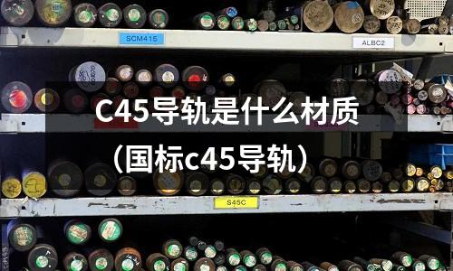 C45導軌是什么材質(國標c45導軌)
