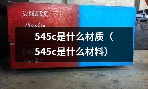 545c是什么材質(545c是什么材料)